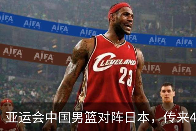亚运会中国男篮对阵日本，传来4好消息和2坏消息，男篮赢球有戏
